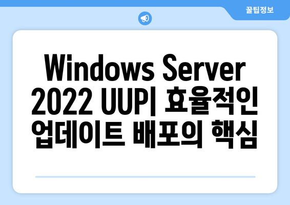 Windows Server 2022 UUP & 누적 업데이트 통합| Windows 10/11 지원 가이드 | 업데이트 전략, 배포 및 관리