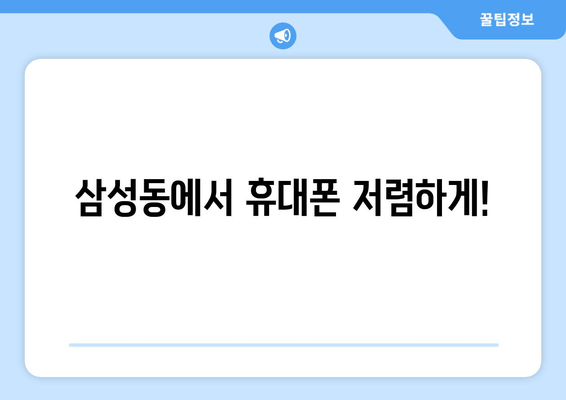 삼성동에서 휴대폰 저렴하게!