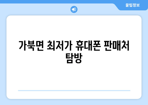 가북면 최저가 휴대폰 판매처 탐방