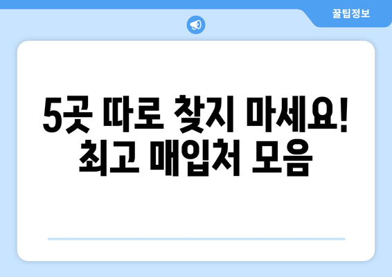 5곳 따로 찾지 마세요! 최고 매입처 모음