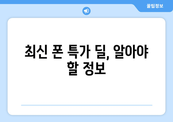 최신 폰 특가 딜, 알아야 할 정보