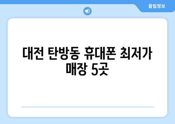 대전 탄방동 휴대폰 최저가 매장 5곳