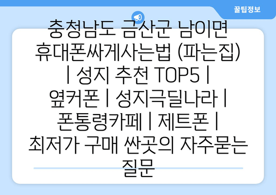 충청남도 금산군 남이면 휴대폰싸게사는법 (파는집) | 성지 추천 TOP5 | 옆커폰 | 성지극딜나라 | 폰통령카페 | 제트폰 | 최저가 구매 싼곳