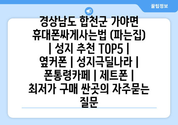 경상남도 합천군 가야면 휴대폰싸게사는법 (파는집) | 성지 추천 TOP5 | 옆커폰 | 성지극딜나라 | 폰통령카페 | 제트폰 | 최저가 구매 싼곳