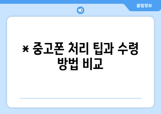 * 중고폰 처리 팁과 수령 방법 비교