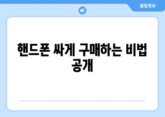 핸드폰 싸게 구매하는 비법 공개