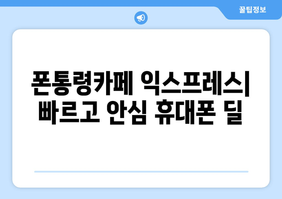 폰통령카페 익스프레스| 빠르고 안심 휴대폰 딜