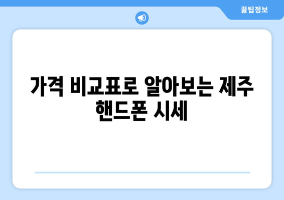 가격 비교표로 알아보는 제주 핸드폰 시세