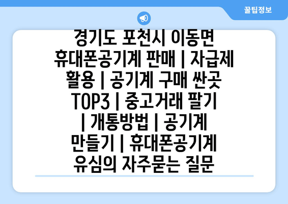 경기도 포천시 이동면 휴대폰공기계 판매 | 자급제 활용 | 공기계 구매 싼곳 TOP3 | 중고거래 팔기 | 개통방법 | 공기계 만들기 | 휴대폰공기계 유심