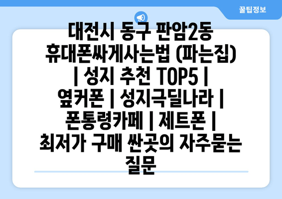 대전시 동구 판암2동 휴대폰싸게사는법 (파는집) | 성지 추천 TOP5 | 옆커폰 | 성지극딜나라 | 폰통령카페 | 제트폰 | 최저가 구매 싼곳