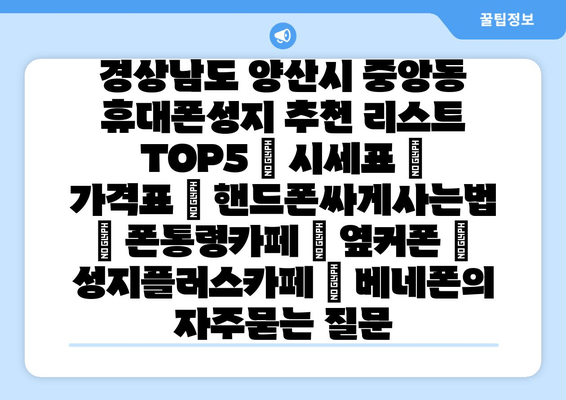 경상남도 양산시 중앙동 휴대폰성지 추천 리스트 TOP5 | 시세표 | 가격표 | 핸드폰싸게사는법 | 폰통령카페 | 옆커폰 | 성지플러스카페 | 베네폰