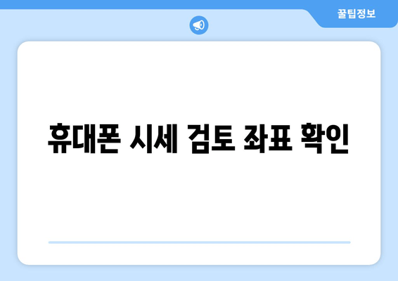 휴대폰 시세 검토 좌표 확인