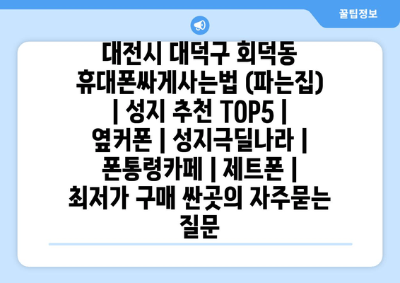 대전시 대덕구 회덕동 휴대폰싸게사는법 (파는집) | 성지 추천 TOP5 | 옆커폰 | 성지극딜나라 | 폰통령카페 | 제트폰 | 최저가 구매 싼곳
