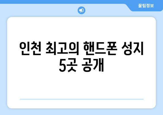 인천 최고의 핸드폰 성지 5곳 공개