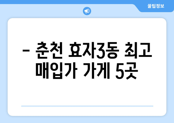 - 춘천 효자3동 최고 매입가 가게 5곳