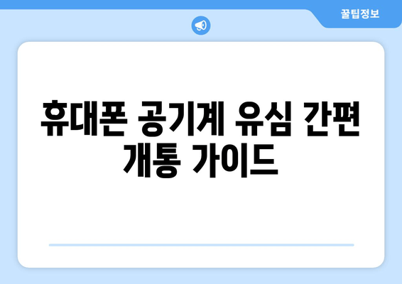 휴대폰 공기계 유심 간편 개통 가이드