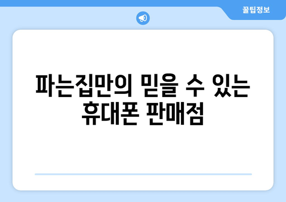 파는집만의 믿을 수 있는 휴대폰 판매점