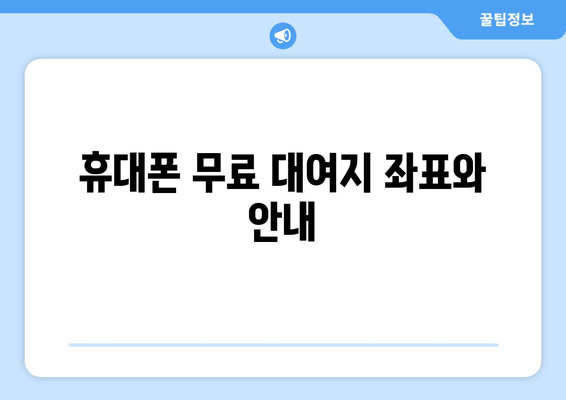 휴대폰 무료 대여지 좌표와 안내