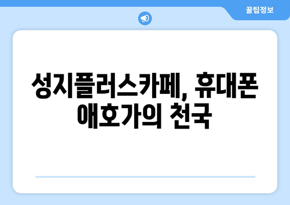 성지플러스카페, 휴대폰 애호가의 천국