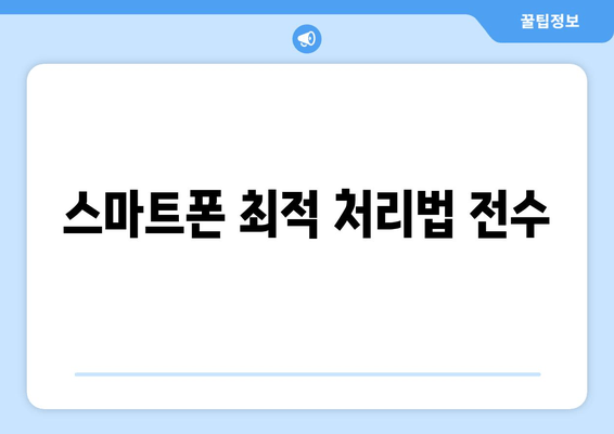 스마트폰 최적 처리법 전수