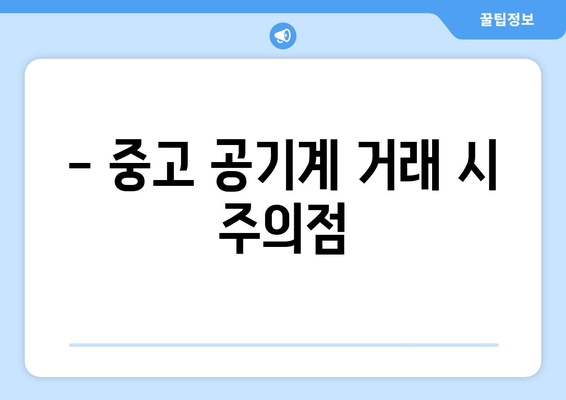 - 중고 공기계 거래 시 주의점