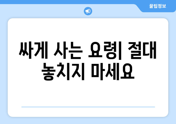 싸게 사는 요령| 절대 놓치지 마세요