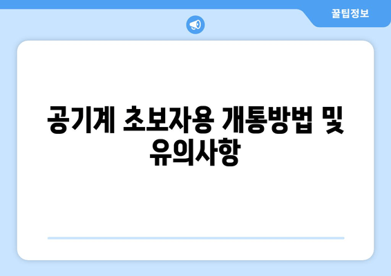 공기계 초보자용 개통방법 및 유의사항