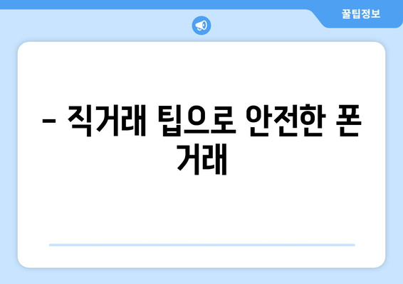 - 직거래 팁으로 안전한 폰 거래