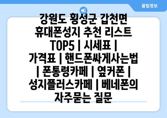 강원도 횡성군 갑천면 휴대폰성지 추천 리스트 TOP5 | 시세표 | 가격표 | 핸드폰싸게사는법 | 폰통령카페 | 옆커폰 | 성지플러스카페 | 베네폰