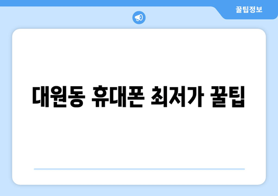 대원동 휴대폰 최저가 꿀팁