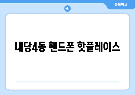 내당4동 핸드폰 핫플레이스