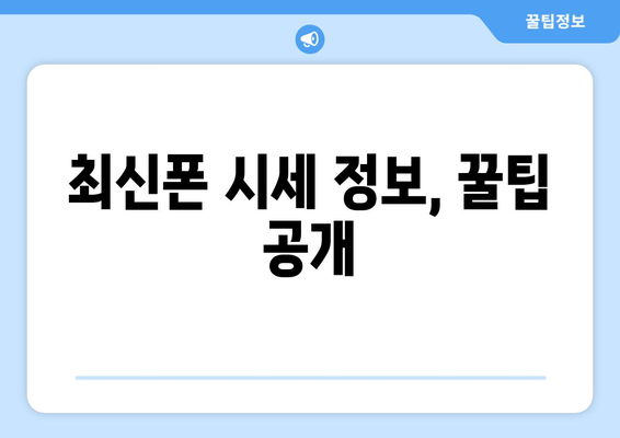 최신폰 시세 정보, 꿀팁 공개