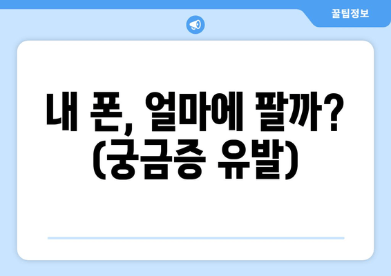 내 폰, 얼마에 팔까? (궁금증 유발)