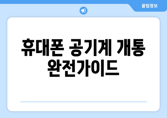 휴대폰 공기계 개통 완전가이드