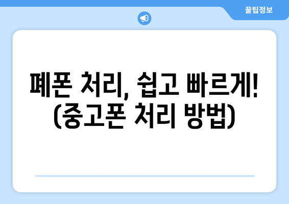 폐폰 처리, 쉽고 빠르게! (중고폰 처리 방법)