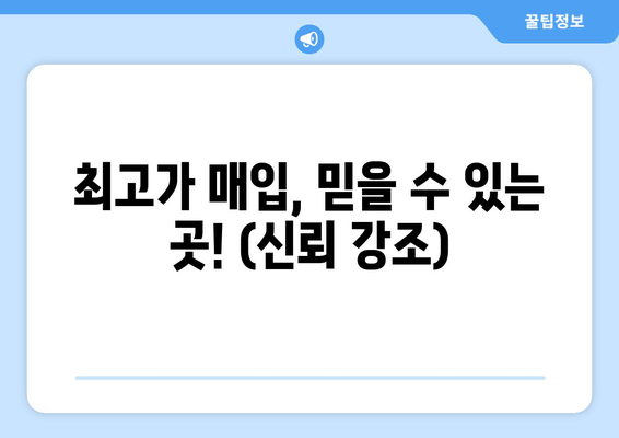 최고가 매입, 믿을 수 있는 곳! (신뢰 강조)