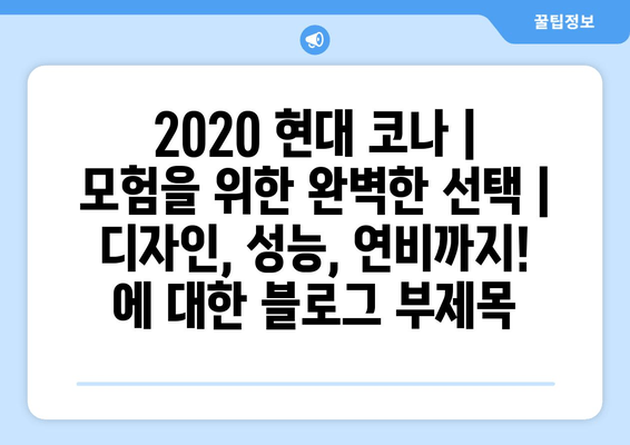 2020 현대 코나 | 모험을 위한 완벽한 선택| 디자인, 성능, 연비까지!