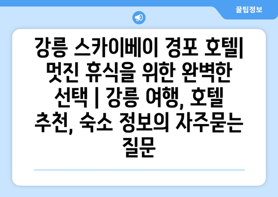 강릉 스카이베이 경포 호텔| 멋진 휴식을 위한 완벽한 선택 | 강릉 여행, 호텔 추천, 숙소 정보