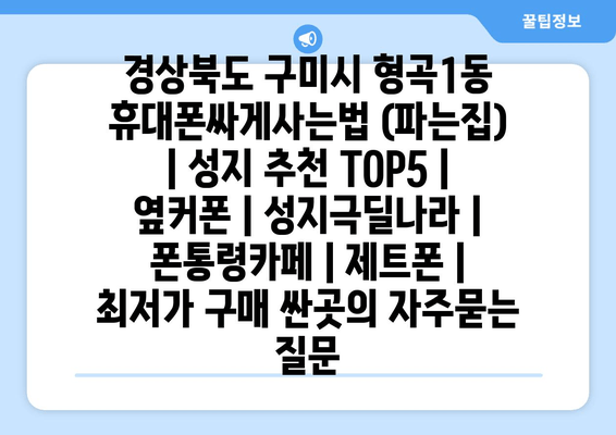 경상북도 구미시 형곡1동 휴대폰싸게사는법 (파는집) | 성지 추천 TOP5 | 옆커폰 | 성지극딜나라 | 폰통령카페 | 제트폰 | 최저가 구매 싼곳