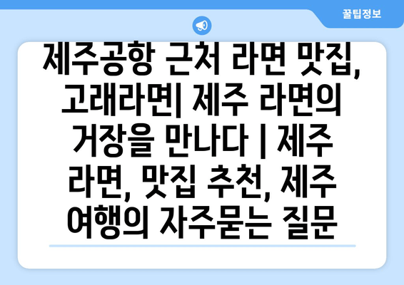 제주공항 근처 라면 맛집, 고래라면| 제주 라면의 거장을 만나다 | 제주 라면, 맛집 추천, 제주 여행