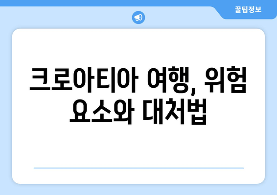 크로아티아 한국인 사망 사고| 여행 안전 주의보 | 여행 전 확인해야 할 필수 정보