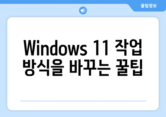 Windows 11 생산성 극대화! 꿀팁 & 맞춤 설정 가이드 | 실용적인 Windows 11 팁