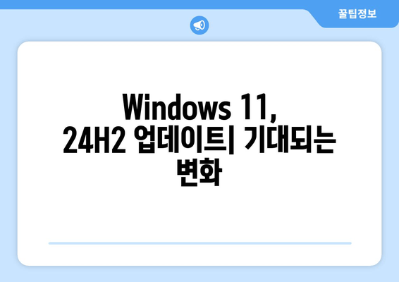 Windows 11 24H2 RTM 프리뷰 빌드| 출시 예상일 및 주요 기능 | Windows 11, 24H2, RTM, 업데이트