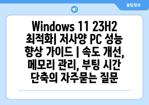 Windows 11 23H2 최적화| 저사양 PC 성능 향상 가이드 | 속도 개선, 메모리 관리, 부팅 시간 단축