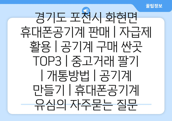 경기도 포천시 화현면 휴대폰공기계 판매 | 자급제 활용 | 공기계 구매 싼곳 TOP3 | 중고거래 팔기 | 개통방법 | 공기계 만들기 | 휴대폰공기계 유심