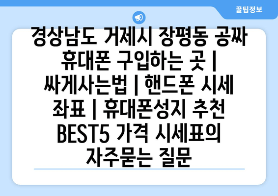 경상남도 거제시 장평동 공짜 휴대폰 구입하는 곳 | 싸게사는법 | 핸드폰 시세 좌표 | 휴대폰성지 추천 BEST5 가격 시세표