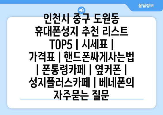 인천시 중구 도원동 휴대폰성지 추천 리스트 TOP5 | 시세표 | 가격표 | 핸드폰싸게사는법 | 폰통령카페 | 옆커폰 | 성지플러스카페 | 베네폰