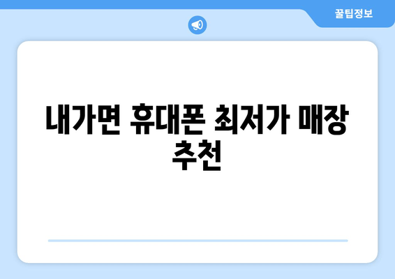 내가면 휴대폰 최저가 매장 추천