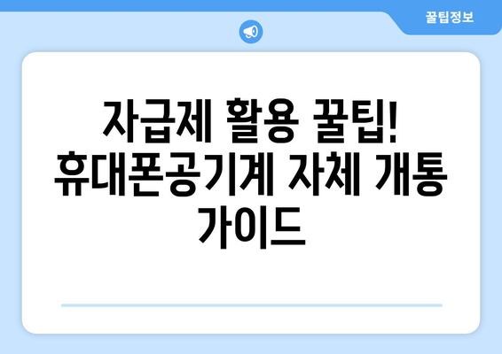 자급제 활용 꿀팁! 휴대폰공기계 자체 개통 가이드