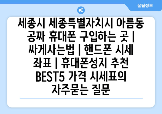 세종시 세종특별자치시 아름동 공짜 휴대폰 구입하는 곳 | 싸게사는법 | 핸드폰 시세 좌표 | 휴대폰성지 추천 BEST5 가격 시세표